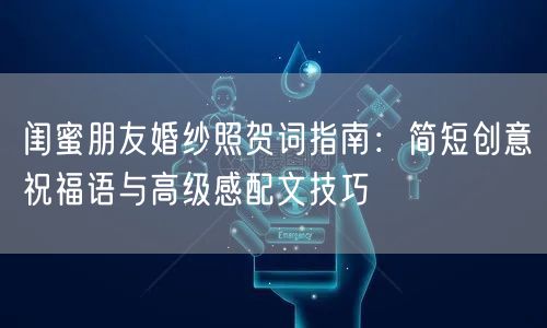 闺蜜朋友婚纱照贺词指南：简短创意祝福语与高级感配文技巧