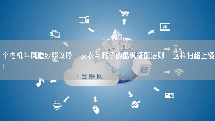 个性机车风婚纱照攻略：皮衣与靴子的酷飒搭配法则，这样拍超上镜！