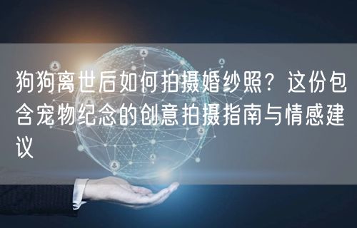 狗狗离世后如何拍摄婚纱照？这份包含宠物纪念的创意拍摄指南与情感建议