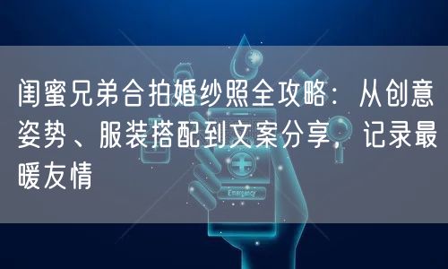 闺蜜兄弟合拍婚纱照全攻略：从创意姿势、服装搭配到文案分享，记录最暖友情