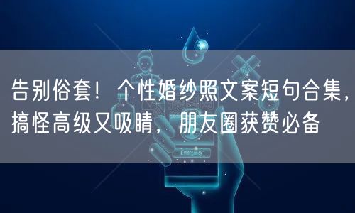 告别俗套！个性婚纱照文案短句合集，搞怪高级又吸睛，朋友圈获赞必备