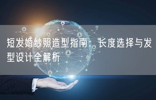 短发婚纱照造型指南：长度选择与发型设计全解析