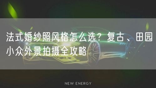 法式婚纱照风格怎么选?复古、田园小众外景拍摄全攻略