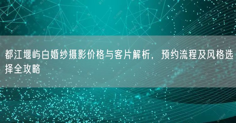 都江堰屿白婚纱摄影价格与客片解析，预约流程及风格选择全攻略