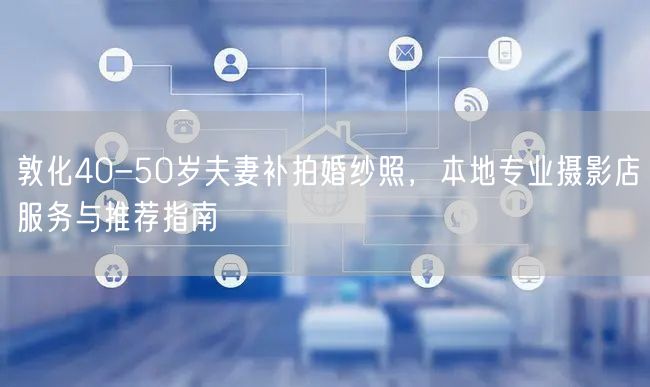 敦化40-50岁夫妻补拍婚纱照,本地专业摄影店服务与推荐指南