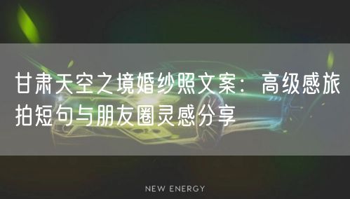 甘肃天空之境婚纱照文案：高级感旅拍短句与朋友圈灵感分享