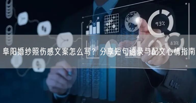阜阳婚纱照伤感文案怎么写？分享短句语录与配文心情指南
