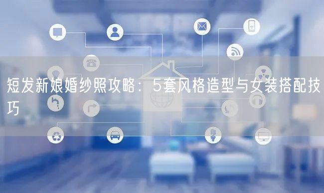 短发新娘婚纱照攻略：5套风格造型与女装搭配技巧