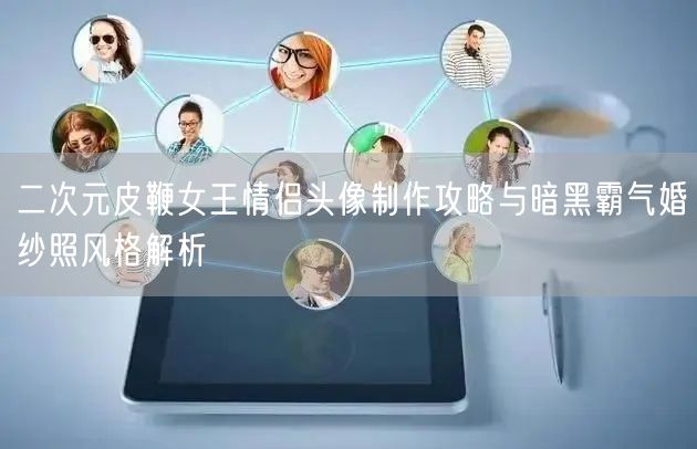 二次元皮鞭女王情侣头像制作攻略与暗黑霸气婚纱照风格解析