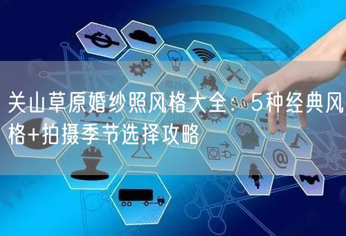 关山草原婚纱照风格大全：5种经典风格+拍摄季节选择攻略