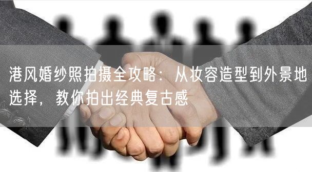 港风婚纱照拍摄全攻略:从妆容造型到外景地选择,教你拍出经典复古感