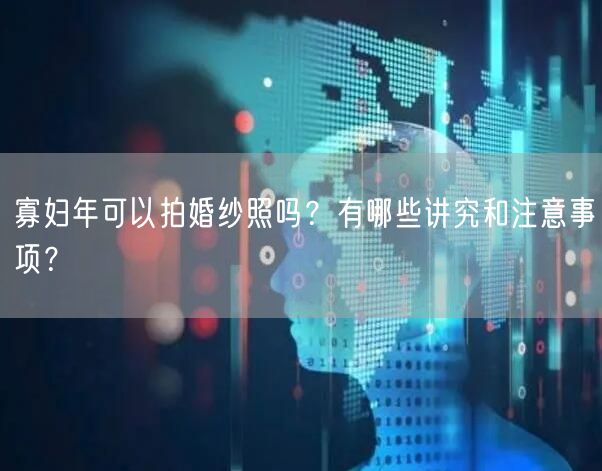 寡妇年可以拍婚纱照吗？有哪些讲究和注意事项？