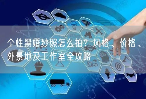 个性黑婚纱照怎么拍？风格、价格、外景地及工作室全攻略