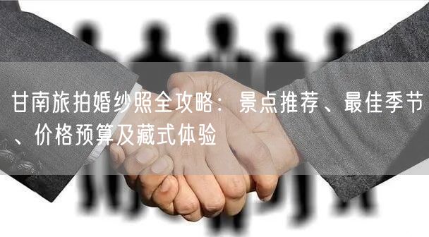 甘南旅拍婚纱照全攻略:景点推荐、最佳季节、价格预算及藏式体验