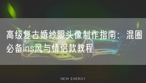 高级复古婚纱照头像制作指南：混圈必备ins风与情侣款教程