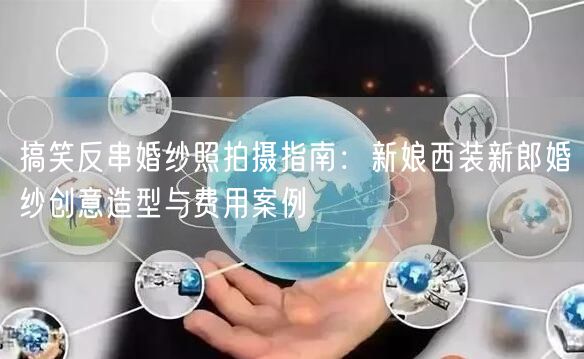 搞笑反串婚纱照拍摄指南：新娘西装新郎婚纱创意造型与费用案例