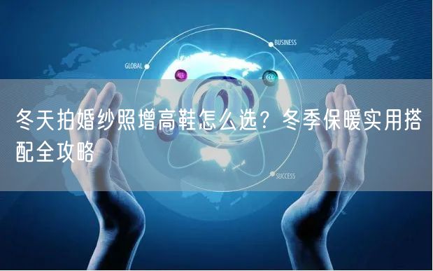 冬天拍婚纱照增高鞋怎么选？冬季保暖实用搭配全攻略