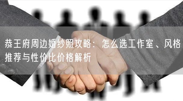 恭王府周边婚纱照攻略：怎么选工作室、风格推荐与性价比价格解析