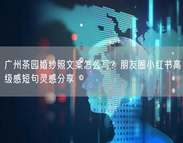 广州茶园婚纱照文案怎么写？朋友圈小红书高级感短句灵感分享