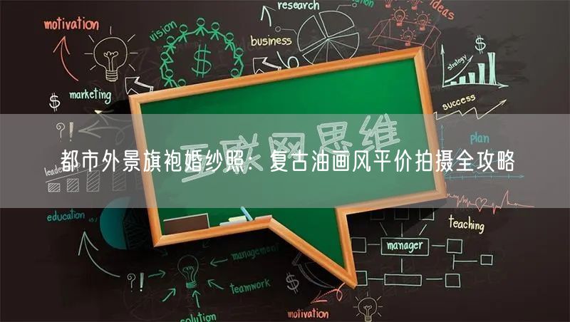 都市外景旗袍婚纱照：复古油画风平价拍摄全攻略