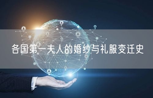 各国第一夫人的婚纱与礼服变迁史