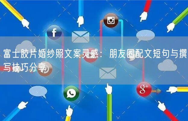 富士胶片婚纱照文案灵感：朋友圈配文短句与撰写技巧分享