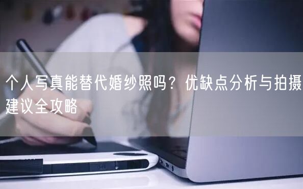 个人写真能替代婚纱照吗？优缺点分析与拍摄建议全攻略