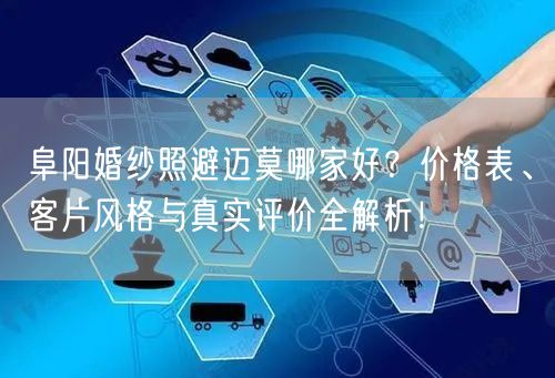 阜阳婚纱照避迈莫哪家好？价格表、客片风格与真实评价全解析！