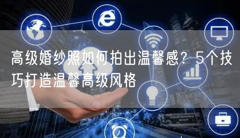 高级婚纱照如何拍出温馨感?5个技巧打造温馨高级风格
