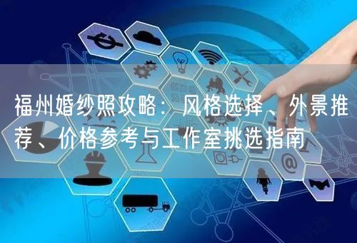 福州婚纱照攻略:风格选择、外景推荐、价格参考与工作室挑选指南