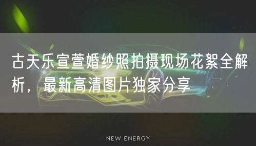 古天乐宣萱婚纱照拍摄现场花絮全解析，最新高清图片独家分享