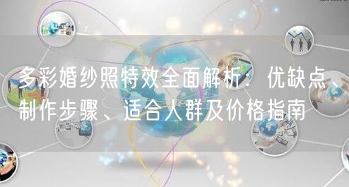 多彩婚纱照特效全面解析：优缺点、制作步骤、适合人群及价格指南