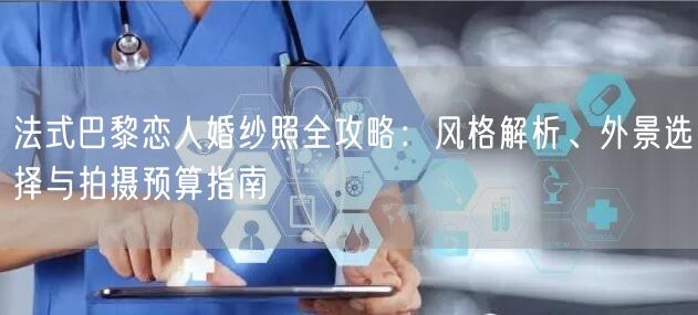 法式巴黎恋人婚纱照全攻略：风格解析、外景选择与拍摄预算指南