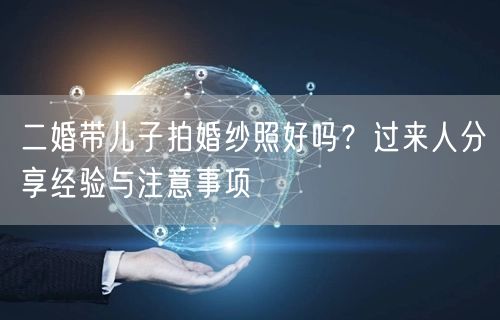 二婚带儿子拍婚纱照好吗？过来人分享经验与注意事项