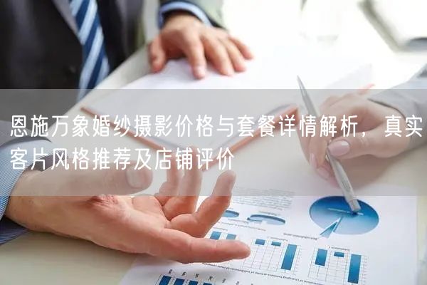 恩施万象婚纱摄影价格与套餐详情解析，真实客片风格推荐及店铺评价