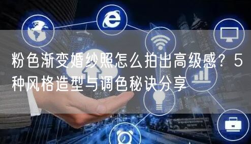粉色渐变婚纱照怎么拍出高级感?5种风格造型与调色秘诀分享