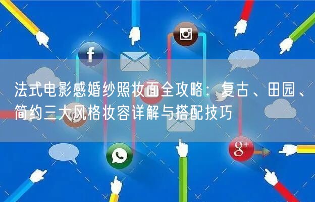 法式电影感婚纱照妆面全攻略:复古、田园、简约三大风格妆容详解与搭配技巧