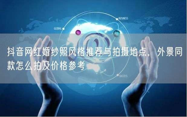 抖音网红婚纱照风格推荐与拍摄地点，外景同款怎么拍及价格参考