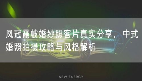 凤冠霞帔婚纱照客片真实分享，中式婚照拍摄攻略与风格解析