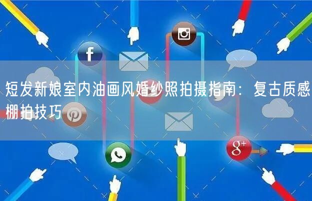 短发新娘室内油画风婚纱照拍摄指南：复古质感棚拍技巧