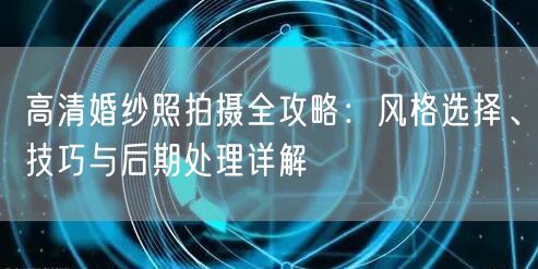 高清婚纱照拍摄全攻略:风格选择、技巧与后期处理详解