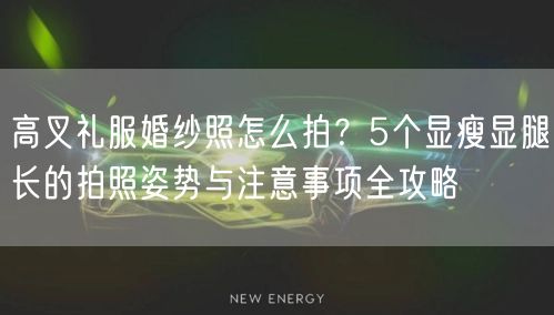 高叉礼服婚纱照怎么拍?5个显瘦显腿长的拍照姿势与注意事项全攻略