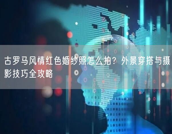 古罗马风情红色婚纱照怎么拍？外景穿搭与摄影技巧全攻略