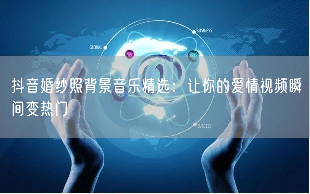 抖音婚纱照背景音乐精选：让你的爱情视频瞬间变热门