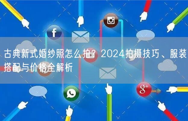 古典新式婚纱照怎么拍?2024拍摄技巧、服装搭配与价格全解析