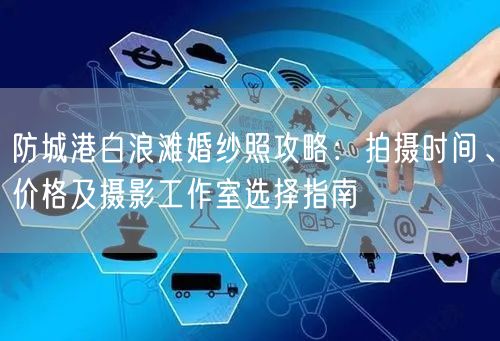 防城港白浪滩婚纱照攻略：拍摄时间、价格及摄影工作室选择指南