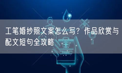 工笔婚纱照文案怎么写?作品欣赏与配文短句全攻略