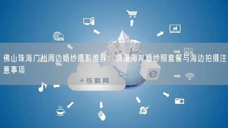 佛山珠海广州周边婚纱摄影推荐:浪漫海岸婚纱照套餐与海边拍摄注意事项