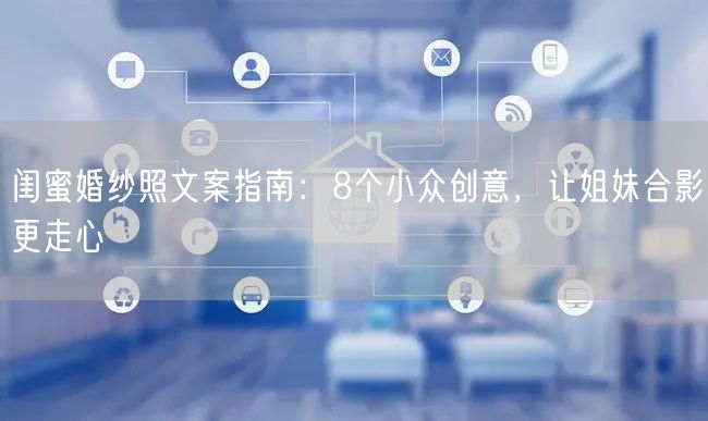 闺蜜婚纱照文案指南：8个小众创意，让姐妹合影更走心