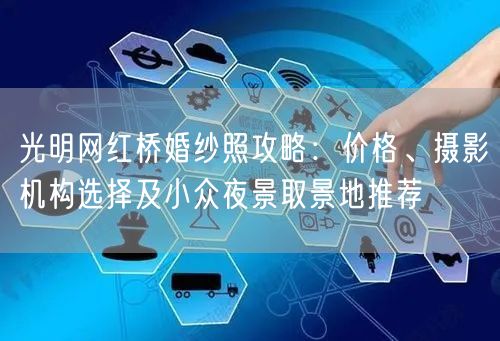 光明网红桥婚纱照攻略：价格、摄影机构选择及小众夜景取景地推荐